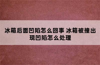 冰箱后面凹陷怎么回事 冰箱被撞出现凹陷怎么处理